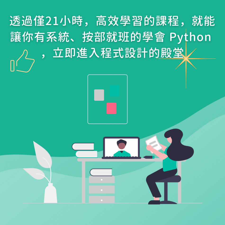 透過僅21小時，高效學習的課程，就能讓你有系統、按部就班的學會 Python ，立即進入程式設計的殿堂
